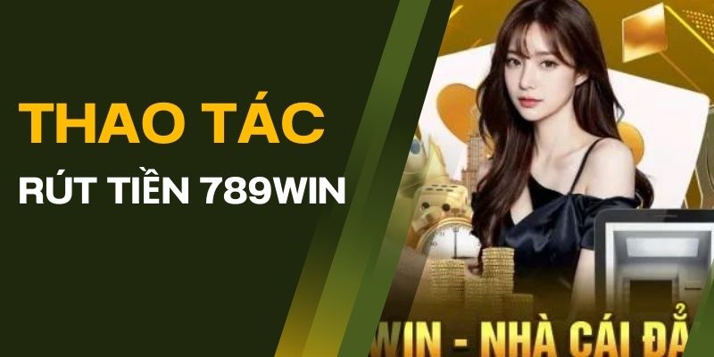 Hướng dẫn thao tác rút tiền 789win